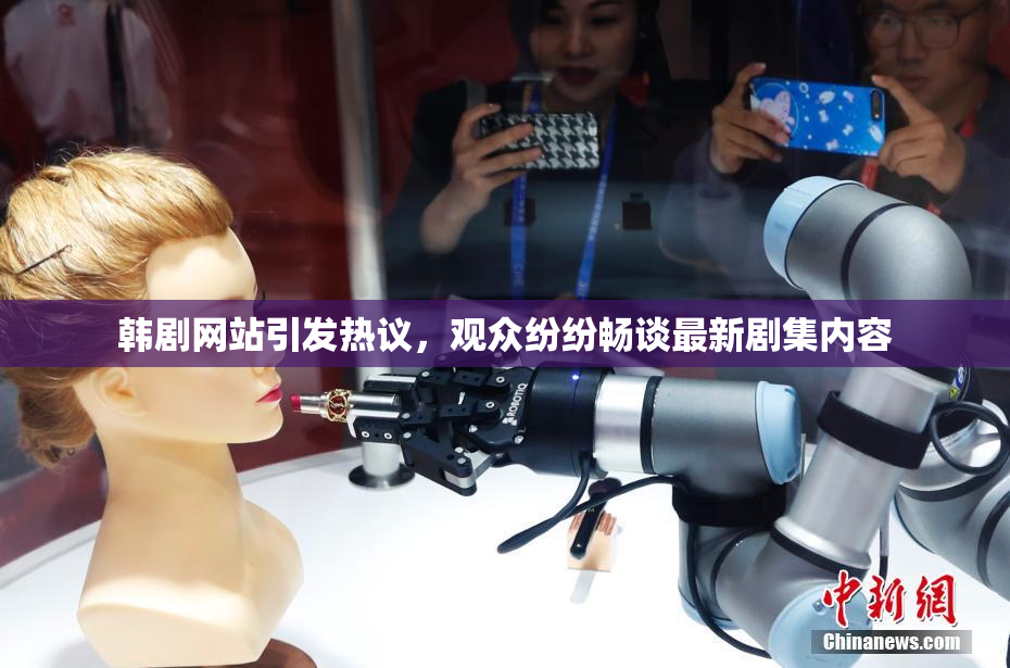 韩剧网站引发热议，观众纷纷畅谈最新剧集内容