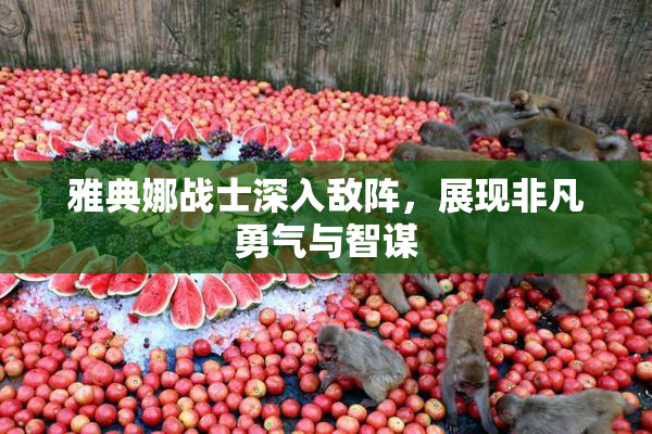 雅典娜战士深入敌阵，展现非凡勇气与智谋