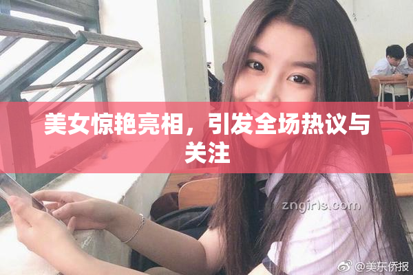 美女惊艳亮相，引发全场热议与关注
