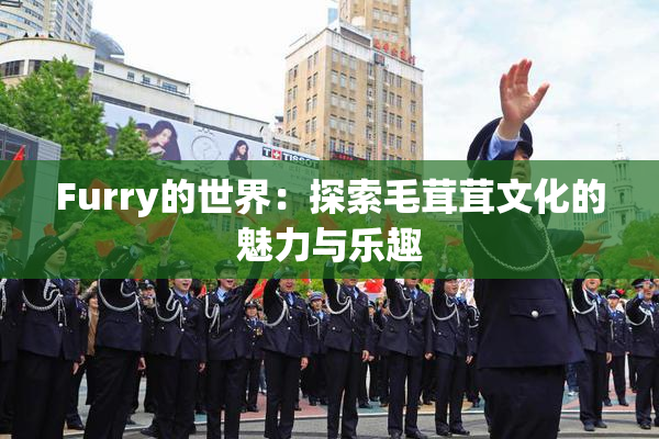 Furry的世界：探索毛茸茸文化的魅力与乐趣