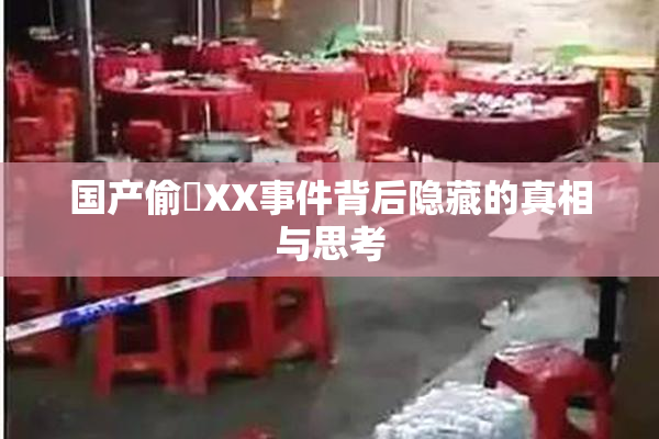 国产偷抇XX事件背后隐藏的真相与思考