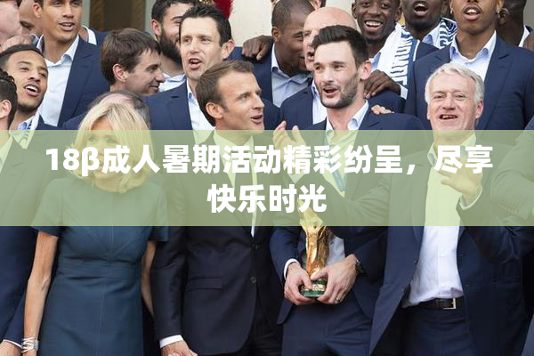 18β成人暑期活动精彩纷呈，尽享快乐时光