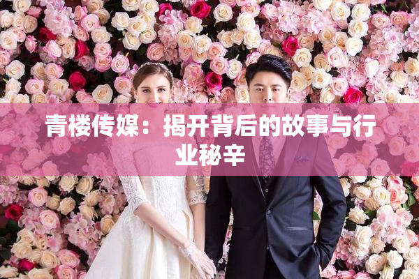 青楼传媒：揭开背后的故事与行业秘辛