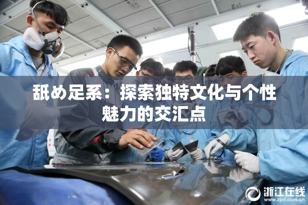 舐め足系：探索独特文化与个性魅力的交汇点