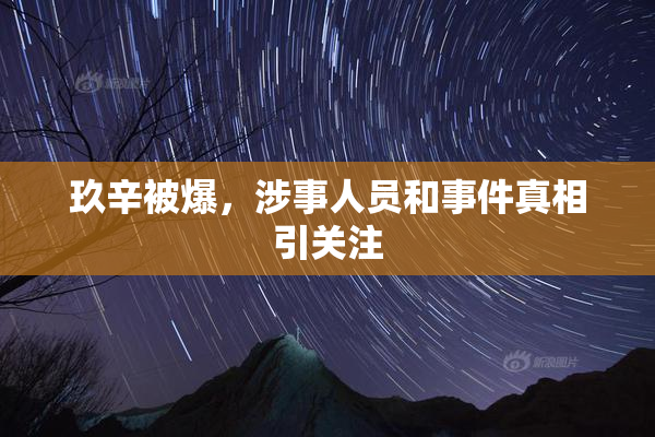玖辛被爆，涉事人员和事件真相引关注