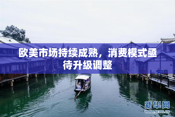 欧美市场持续成熟，消费模式亟待升级调整