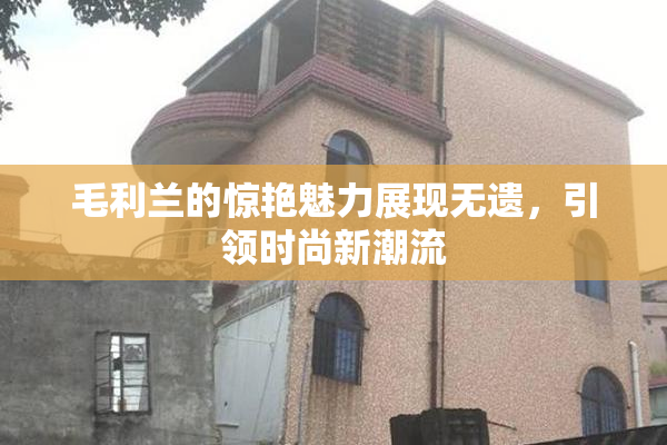 毛利兰的惊艳魅力展现无遗，引领时尚新潮流