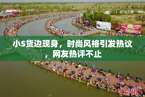 小S货边现身，时尚风格引发热议，网友热评不止