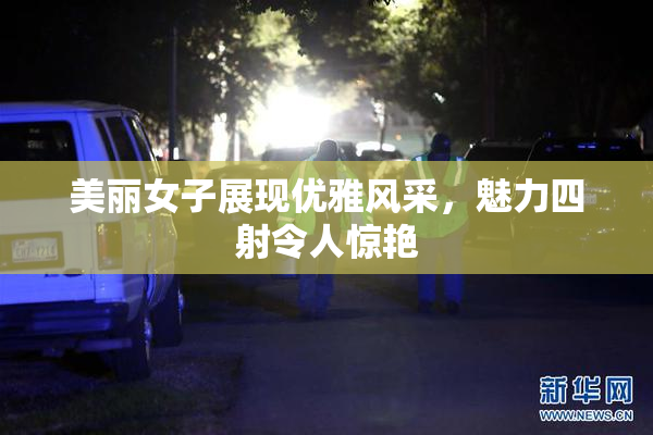 美丽女子展现优雅风采，魅力四射令人惊艳