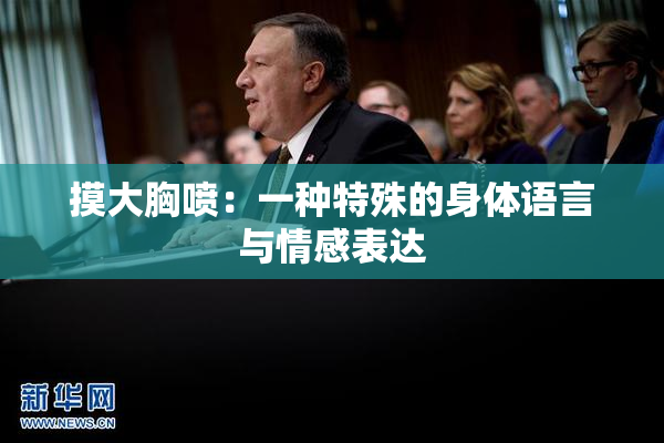 摸大胸喷：一种特殊的身体语言与情感表达
