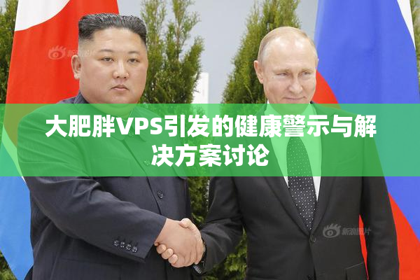 大肥胖VPS引发的健康警示与解决方案讨论