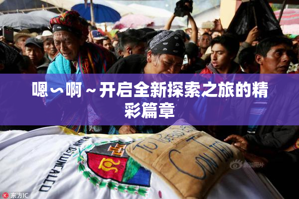 嗯∽啊～开启全新探索之旅的精彩篇章