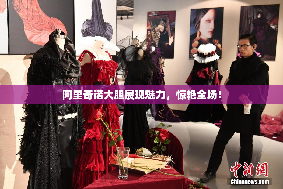阿里奇诺大胆展现魅力，惊艳全场！