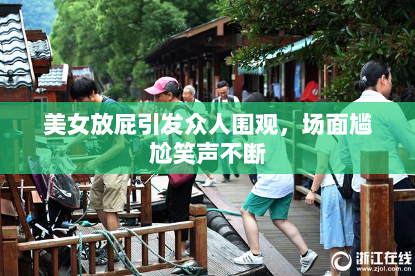 美女放屁引发众人围观，场面尴尬笑声不断