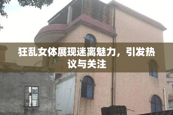 狂乱女体展现迷离魅力，引发热议与关注