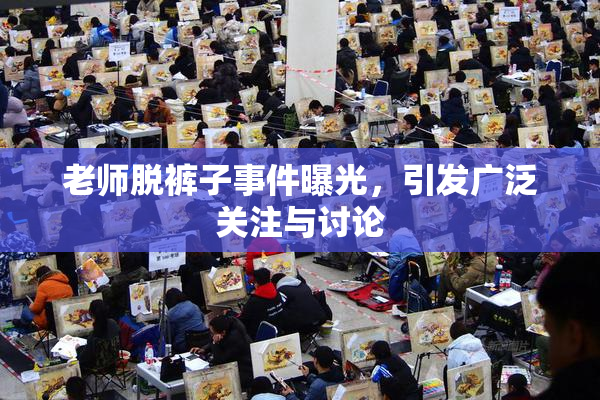 老师脱裤子事件曝光，引发广泛关注与讨论