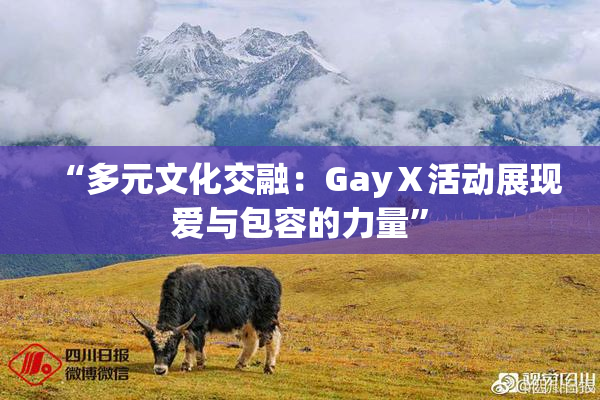 “多元文化交融：GayⅩ活动展现爱与包容的力量”