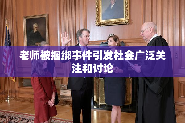 老师被捆绑事件引发社会广泛关注和讨论