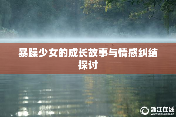 暴躁少女的成长故事与情感纠结探讨