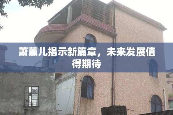 萧薰儿揭示新篇章，未来发展值得期待