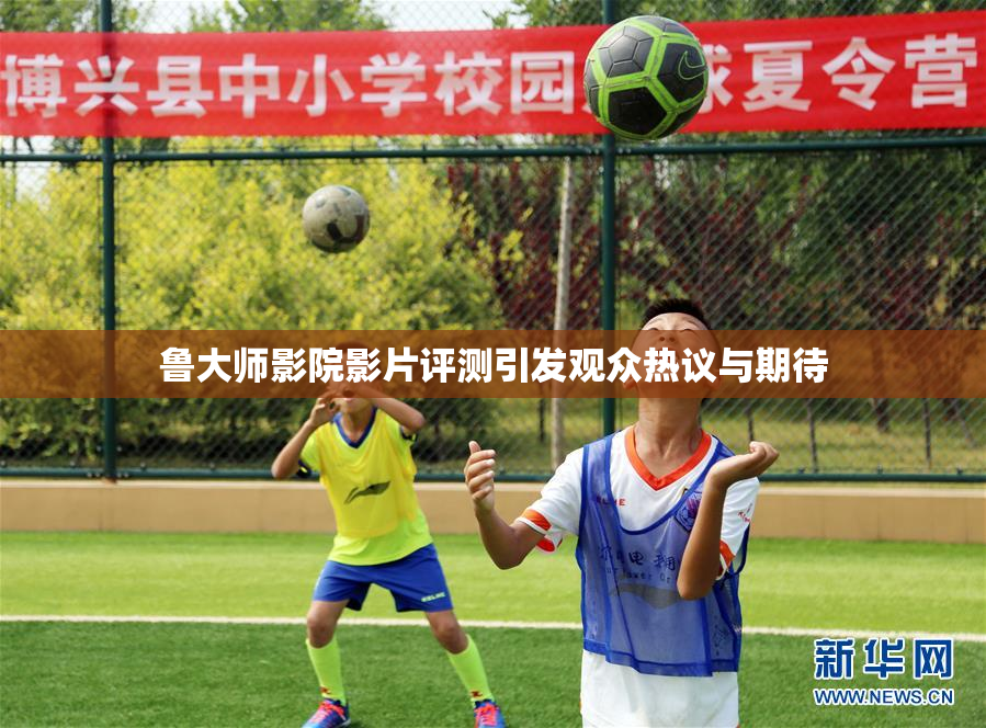 鲁大师影院影片评测引发观众热议与期待