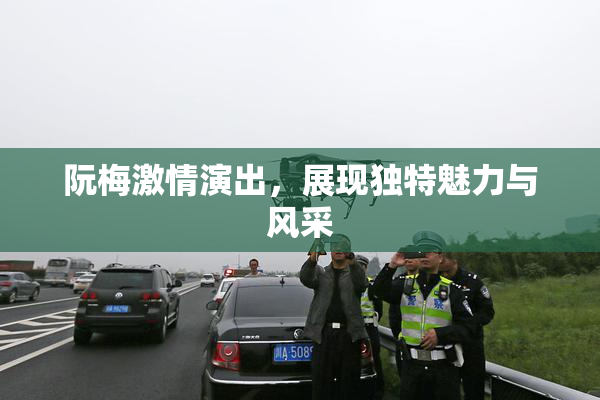 阮梅激情演出，展现独特魅力与风采