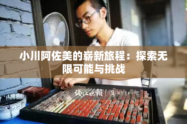小川阿佐美的崭新旅程：探索无限可能与挑战