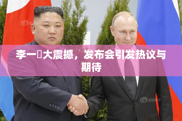 李一挏大震撼，发布会引发热议与期待