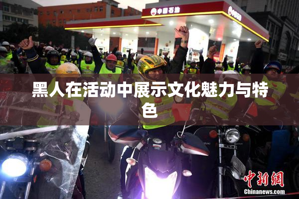 黑人在活动中展示文化魅力与特色