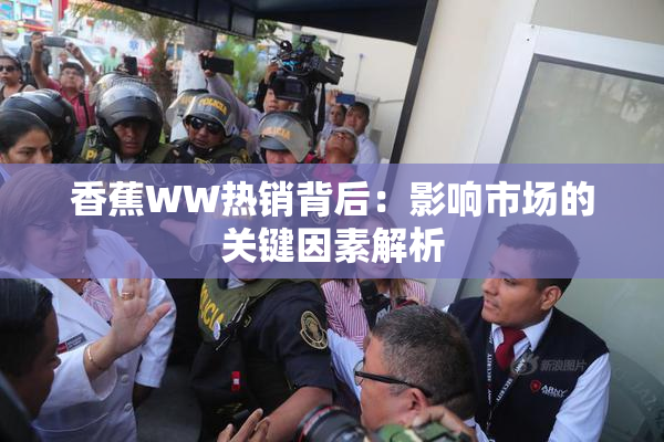 香蕉WW热销背后：影响市场的关键因素解析