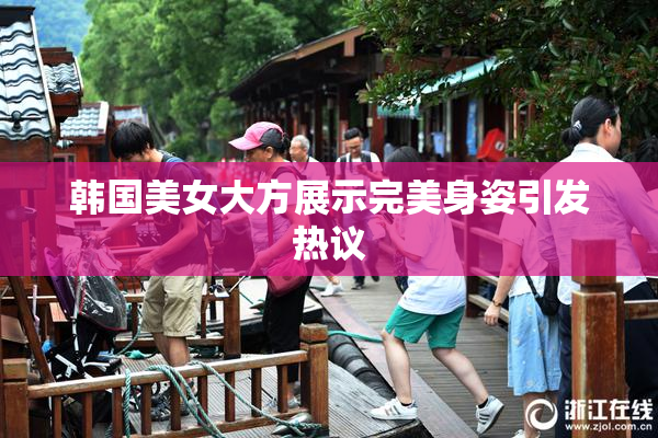 韩国美女大方展示完美身姿引发热议