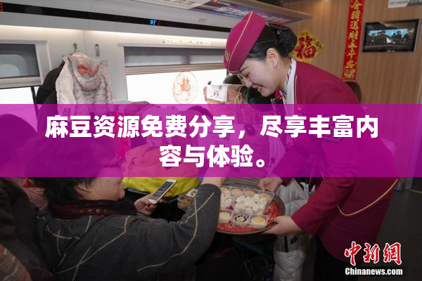 麻豆资源免费分享，尽享丰富内容与体验。