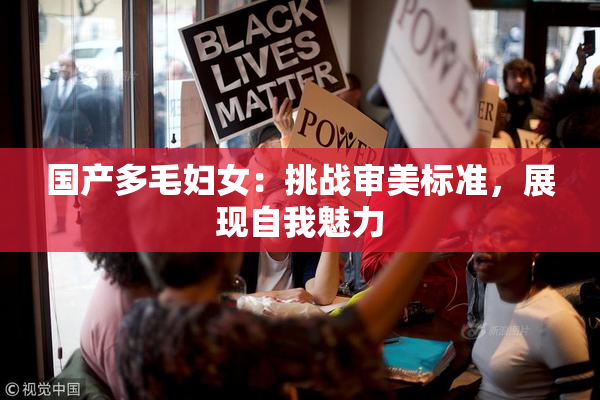 国产多毛妇女：挑战审美标准，展现自我魅力