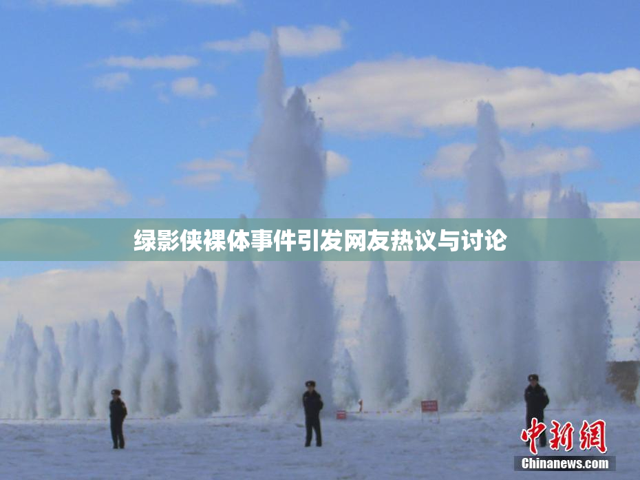 绿影侠裸体事件引发网友热议与讨论