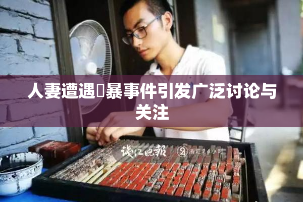 人妻遭遇強暴事件引发广泛讨论与关注