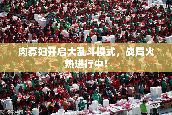肉寡妇开启大乱斗模式，战局火热进行中！