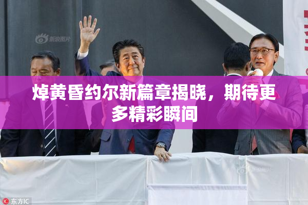 焯黄昏约尔新篇章揭晓，期待更多精彩瞬间