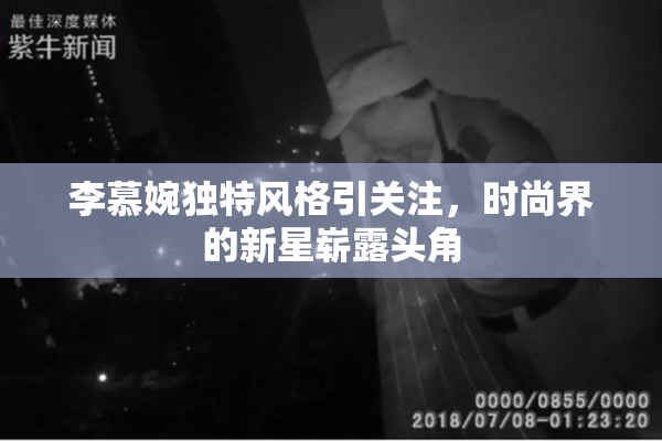 李慕婉独特风格引关注，时尚界的新星崭露头角