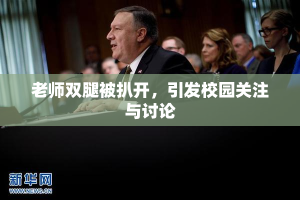 老师双腿被扒开，引发校园关注与讨论