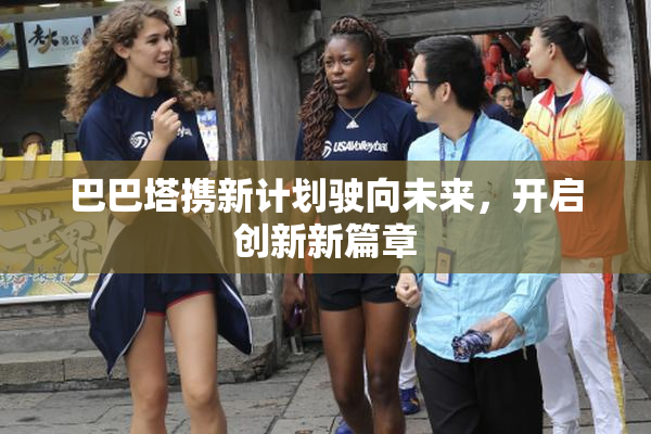 巴巴塔携新计划驶向未来，开启创新新篇章
