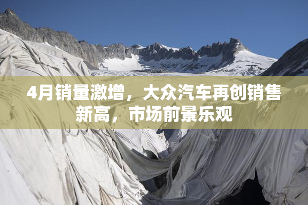 4月销量激增，大众汽车再创销售新高，市场前景乐观