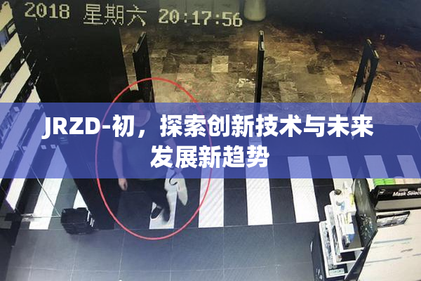 JRZD-初，探索创新技术与未来发展新趋势