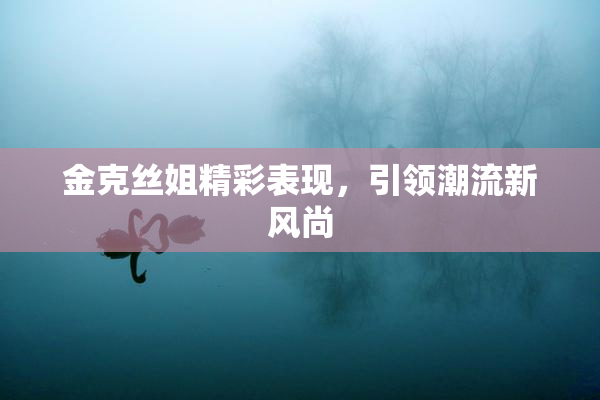 金克丝姐精彩表现，引领潮流新风尚