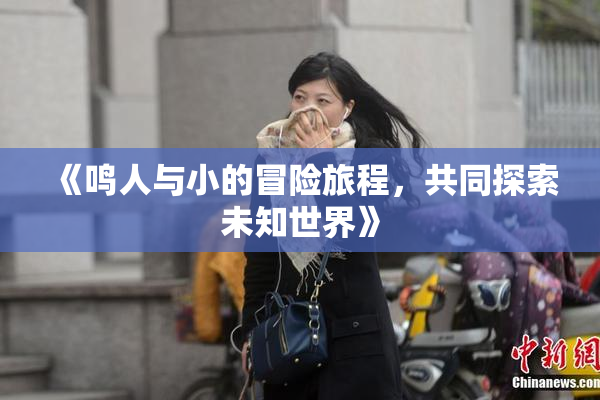 《鸣人与小的冒险旅程，共同探索未知世界》