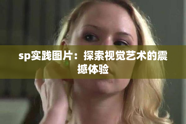 sp实践图片：探索视觉艺术的震撼体验