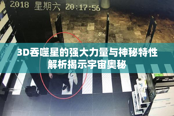 3D吞噬星的强大力量与神秘特性解析揭示宇宙奥秘