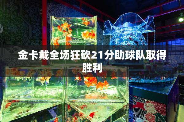 金卡戴全场狂砍21分助球队取得胜利