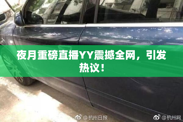 夜月重磅直播YY震撼全网，引发热议！
