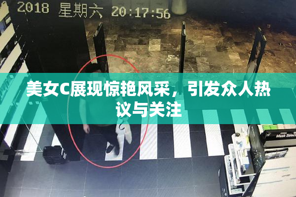 美女C展现惊艳风采，引发众人热议与关注