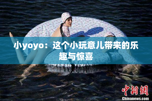 小yoyo：这个小玩意儿带来的乐趣与惊喜